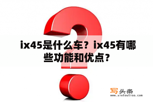  ix45是什么车？ix45有哪些功能和优点？