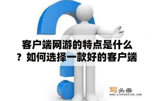  客户端网游的特点是什么？如何选择一款好的客户端网游？