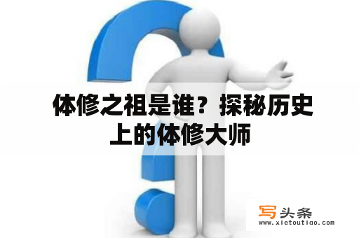  体修之祖是谁？探秘历史上的体修大师