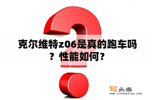  克尔维特z06是真的跑车吗？性能如何？