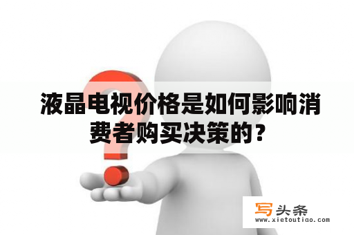  液晶电视价格是如何影响消费者购买决策的？