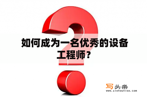  如何成为一名优秀的设备工程师？