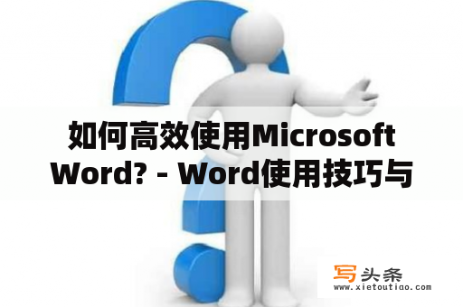  如何高效使用Microsoft Word? - Word使用技巧与实用方法