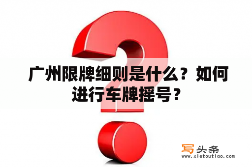  广州限牌细则是什么？如何进行车牌摇号？