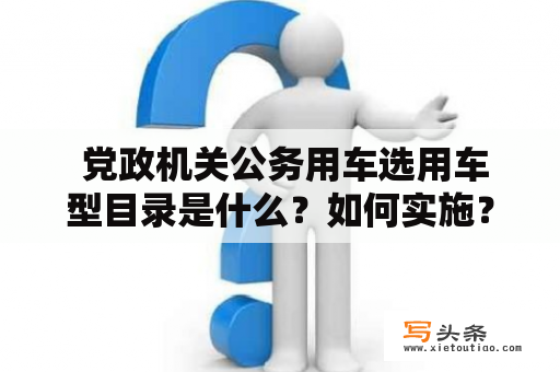  党政机关公务用车选用车型目录是什么？如何实施？