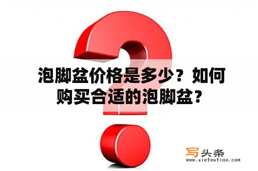  泡脚盆价格是多少？如何购买合适的泡脚盆？