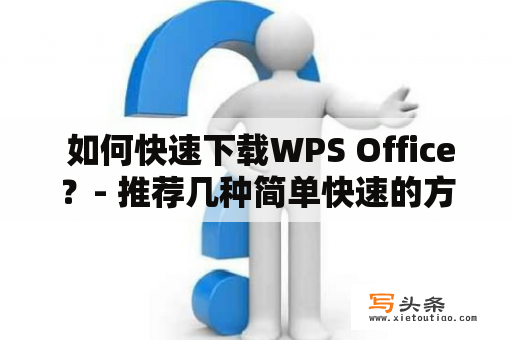  如何快速下载WPS Office？- 推荐几种简单快速的方法