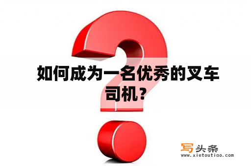  如何成为一名优秀的叉车司机？