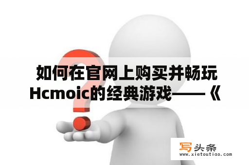  如何在官网上购买并畅玩Hcmoic的经典游戏——《エロゲ喵绅》？