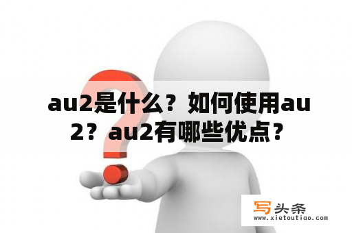  au2是什么？如何使用au2？au2有哪些优点？