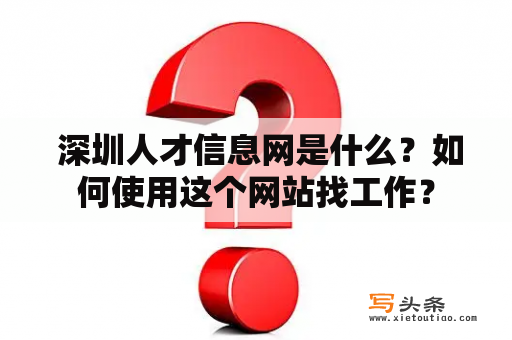  深圳人才信息网是什么？如何使用这个网站找工作？