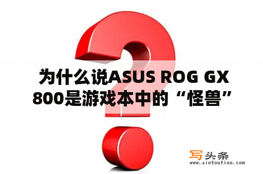  为什么说ASUS ROG GX800是游戏本中的“怪兽”？