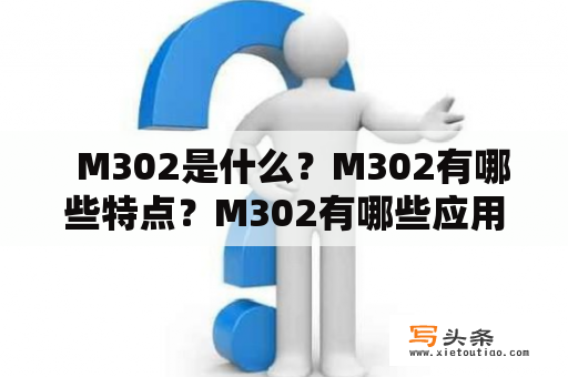   M302是什么？M302有哪些特点？M302有哪些应用场景？