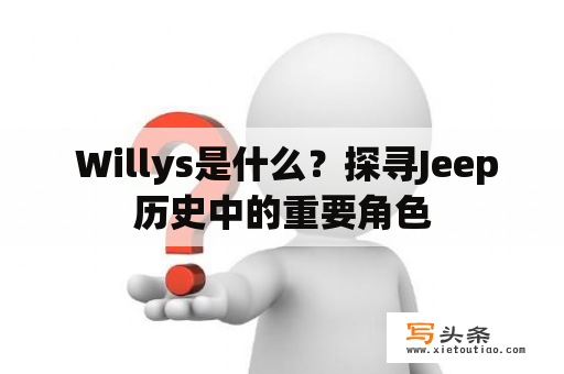  Willys是什么？探寻Jeep历史中的重要角色