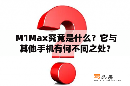  M1Max究竟是什么？它与其他手机有何不同之处？