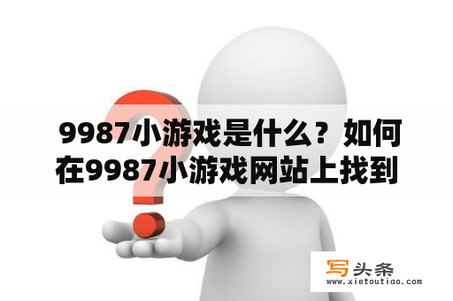  9987小游戏是什么？如何在9987小游戏网站上找到自己喜欢的游戏？