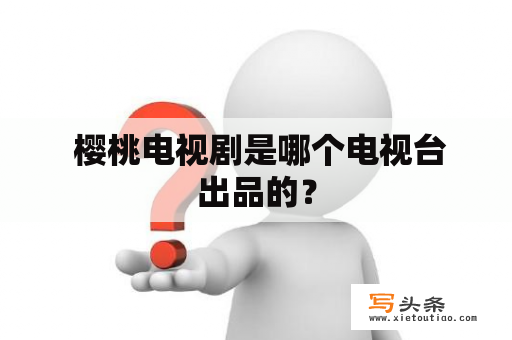  樱桃电视剧是哪个电视台出品的？