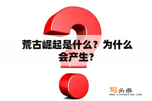  荒古崛起是什么？为什么会产生？