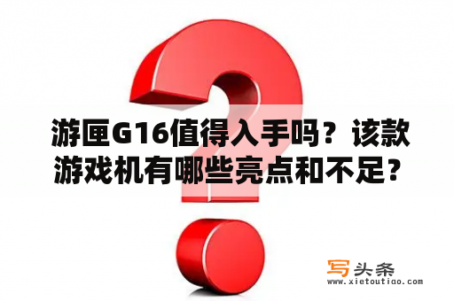  游匣G16值得入手吗？该款游戏机有哪些亮点和不足？