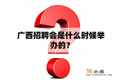  广西招聘会是什么时候举办的？