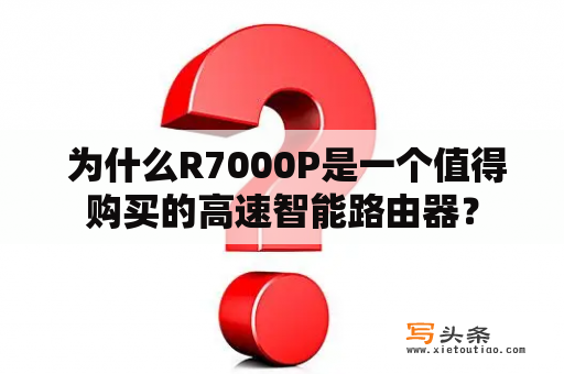  为什么R7000P是一个值得购买的高速智能路由器？