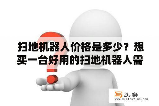  扫地机器人价格是多少？想买一台好用的扫地机器人需要注意什么？