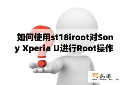  如何使用st18iroot对Sony Xperia U进行Root操作？