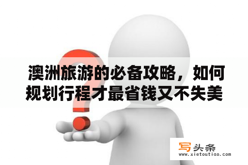  澳洲旅游的必备攻略，如何规划行程才最省钱又不失美景？