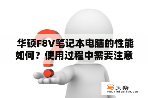  华硕F8V笔记本电脑的性能如何？使用过程中需要注意哪些问题？如何解决常见的故障？