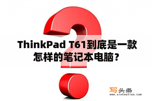  ThinkPad T61到底是一款怎样的笔记本电脑？