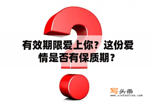  有效期限爱上你？这份爱情是否有保质期？