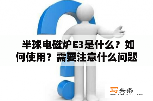  半球电磁炉E3是什么？如何使用？需要注意什么问题？