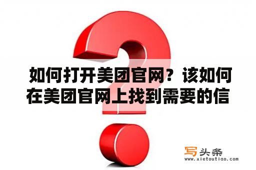  如何打开美团官网？该如何在美团官网上找到需要的信息？