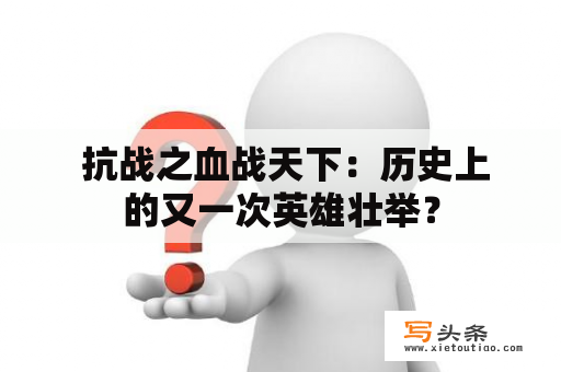  抗战之血战天下：历史上的又一次英雄壮举？