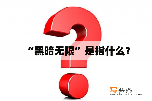  “黑暗无限”是指什么？