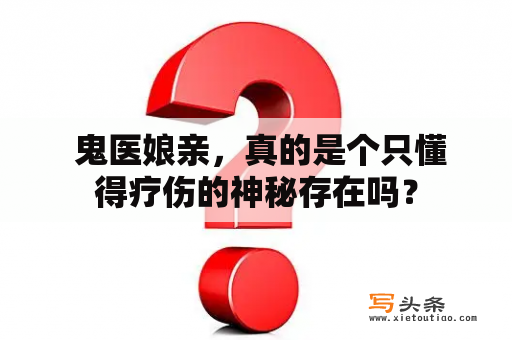  鬼医娘亲，真的是个只懂得疗伤的神秘存在吗？