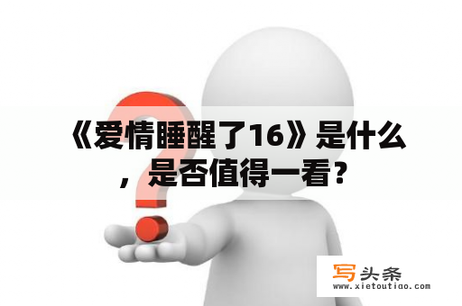  《爱情睡醒了16》是什么，是否值得一看？