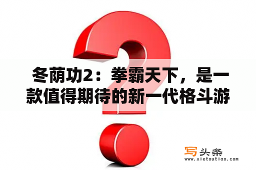  冬荫功2：拳霸天下，是一款值得期待的新一代格斗游戏吗？