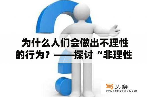  为什么人们会做出不理性的行为？——探讨“非理性”现象