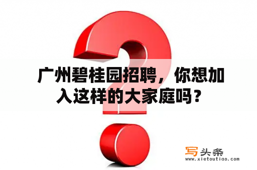  广州碧桂园招聘，你想加入这样的大家庭吗？