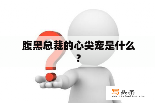  腹黑总裁的心尖宠是什么？