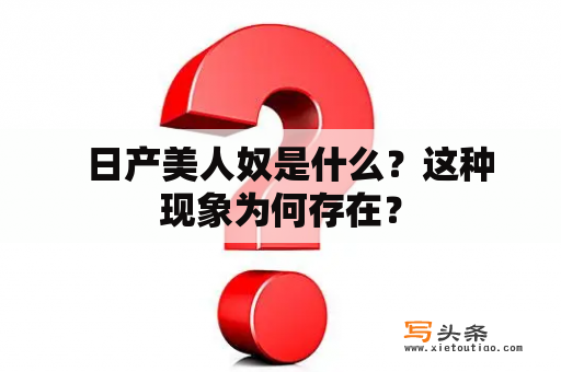   日产美人奴是什么？这种现象为何存在？