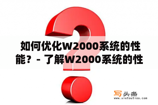  如何优化W2000系统的性能？- 了解W2000系统的性能瓶颈和优化方法