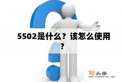   5502是什么？该怎么使用？