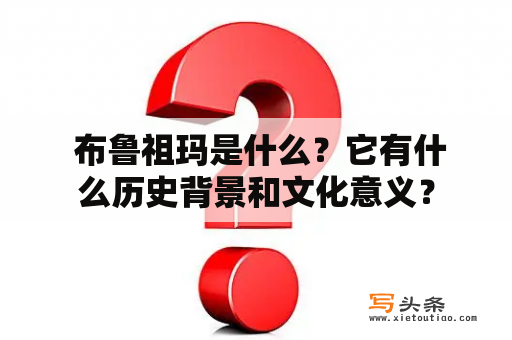  布鲁祖玛是什么？它有什么历史背景和文化意义？