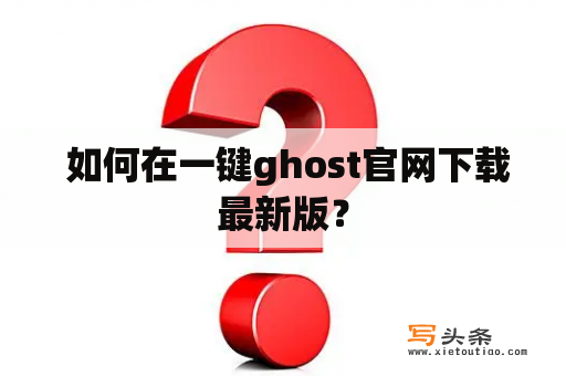  如何在一键ghost官网下载最新版？