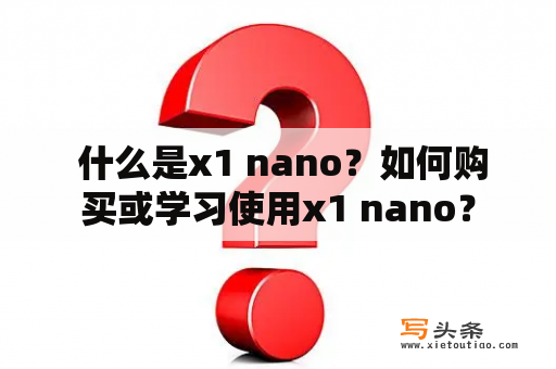  什么是x1 nano？如何购买或学习使用x1 nano？