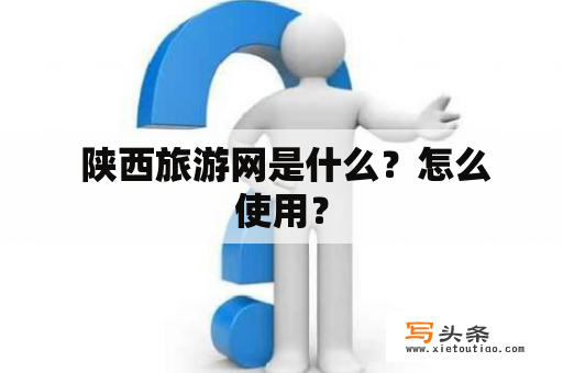  陕西旅游网是什么？怎么使用？