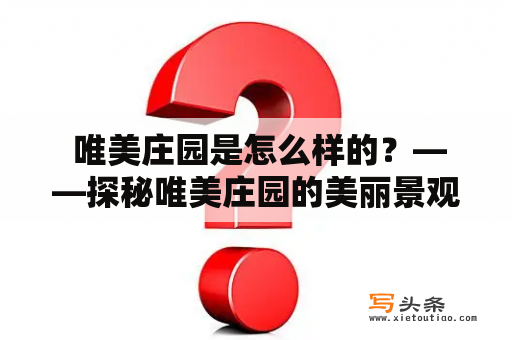  唯美庄园是怎么样的？——探秘唯美庄园的美丽景观和悠闲氛围