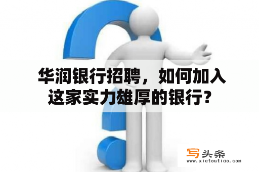  华润银行招聘，如何加入这家实力雄厚的银行？